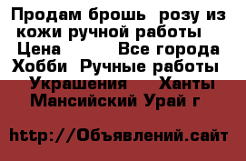 Продам брошь- розу из кожи ручной работы. › Цена ­ 900 - Все города Хобби. Ручные работы » Украшения   . Ханты-Мансийский,Урай г.